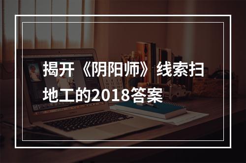 揭开《阴阳师》线索扫地工的2018答案