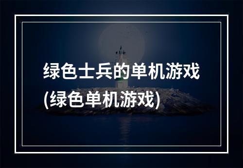 绿色士兵的单机游戏(绿色单机游戏)