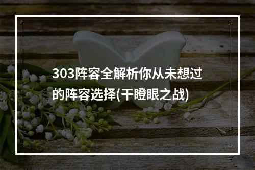 303阵容全解析你从未想过的阵容选择(干瞪眼之战)