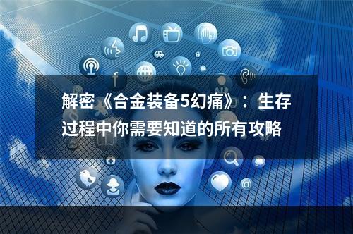 解密《合金装备5幻痛》：生存过程中你需要知道的所有攻略