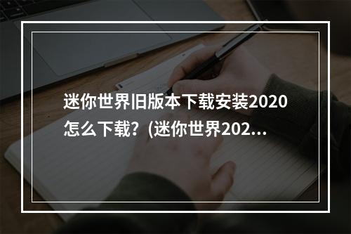 迷你世界旧版本下载安装2020怎么下载？(迷你世界2020下载)