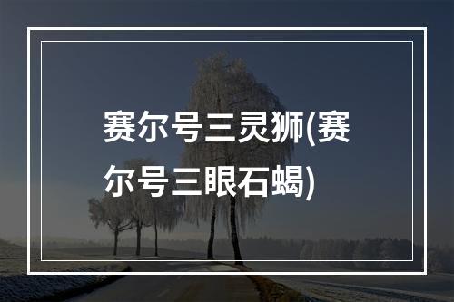 赛尔号三灵狮(赛尔号三眼石蝎)