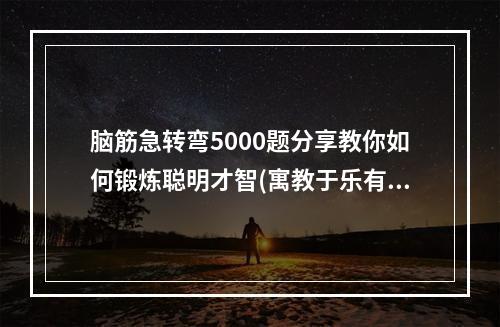 脑筋急转弯5000题分享教你如何锻炼聪明才智(寓教于乐有趣的思维训练)