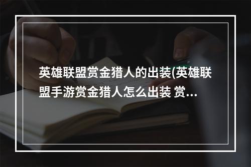 英雄联盟赏金猎人的出装(英雄联盟手游赏金猎人怎么出装 赏金猎人出装顺序推荐 英 )