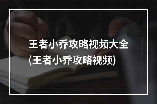 王者小乔攻略视频大全(王者小乔攻略视频)