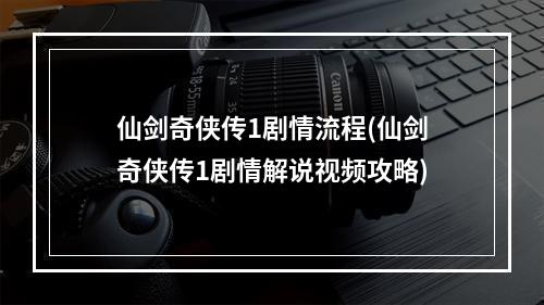 仙剑奇侠传1剧情流程(仙剑奇侠传1剧情解说视频攻略)