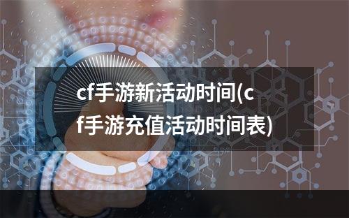 cf手游新活动时间(cf手游充值活动时间表)