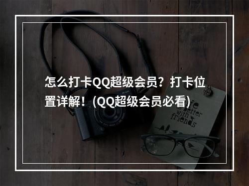 怎么打卡QQ超级会员？打卡位置详解！(QQ超级会员必看)