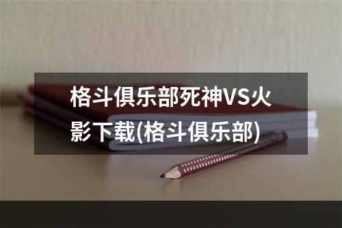 格斗俱乐部死神VS火影下载(格斗俱乐部)