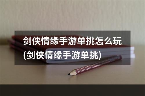 剑侠情缘手游单挑怎么玩(剑侠情缘手游单挑)