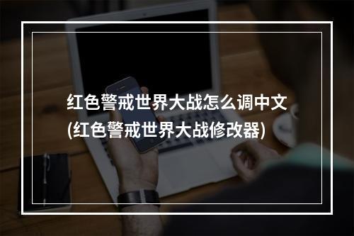 红色警戒世界大战怎么调中文(红色警戒世界大战修改器)