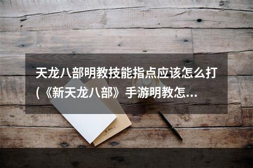 天龙八部明教技能指点应该怎么打(《新天龙八部》手游明教怎么加点 明教技能选择建议  )