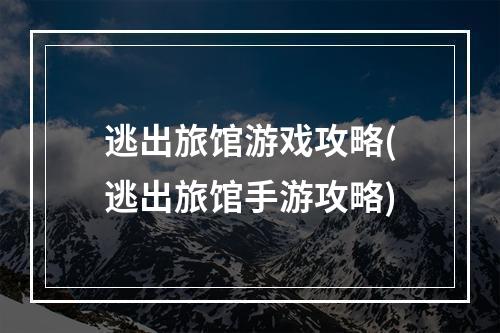 逃出旅馆游戏攻略(逃出旅馆手游攻略)