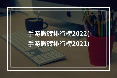 手游搬砖排行榜2022(手游搬砖排行榜2021)