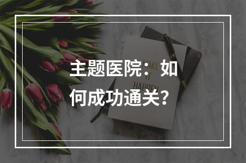 主题医院：如何成功通关？