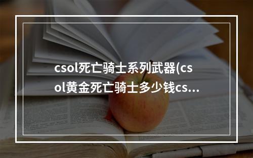 csol死亡骑士系列武器(csol黄金死亡骑士多少钱csol黄金碎魂者价格、属性)