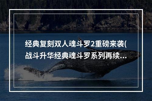 经典复刻双人魂斗罗2重磅来袭(战斗升华经典魂斗罗系列再续辉煌)