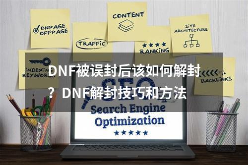 DNF被误封后该如何解封？DNF解封技巧和方法