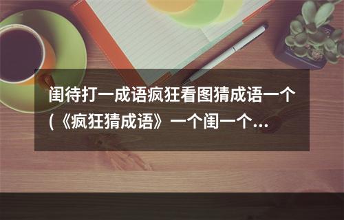 闺待打一成语疯狂看图猜成语一个(《疯狂猜成语》一个闺一个待猜一成语是什么 答案大全)