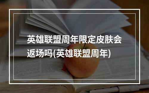 英雄联盟周年限定皮肤会返场吗(英雄联盟周年)