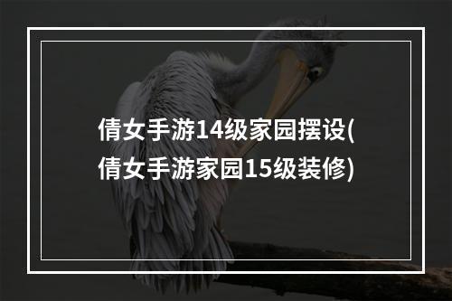 倩女手游14级家园摆设(倩女手游家园15级装修)