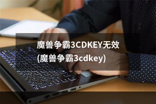 魔兽争霸3CDKEY无效(魔兽争霸3cdkey)