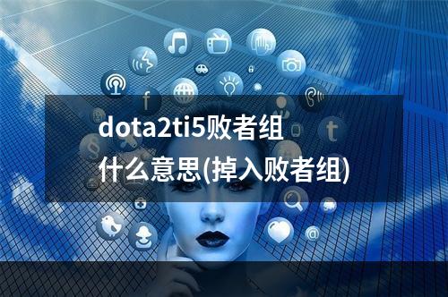 dota2ti5败者组什么意思(掉入败者组)