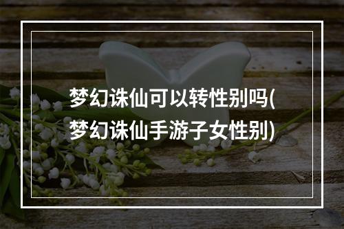 梦幻诛仙可以转性别吗(梦幻诛仙手游子女性别)