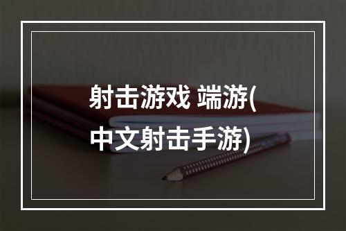 射击游戏 端游(中文射击手游)