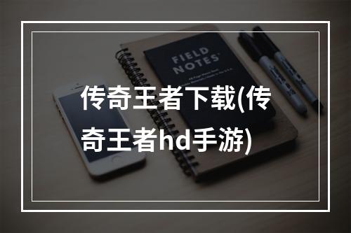 传奇王者下载(传奇王者hd手游)