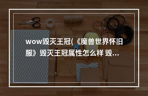 wow毁灭王冠(《魔兽世界怀旧服》毁灭王冠属性怎么样 毁灭王冠属性简介)