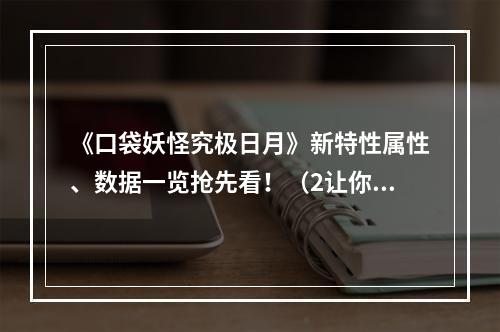 《口袋妖怪究极日月》新特性属性、数据一览抢先看！（2让你的战斗更加精准！）(让你的战斗更加精准！）)