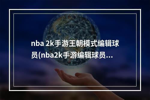 nba 2k手游王朝模式编辑球员(nba2k手游编辑球员)