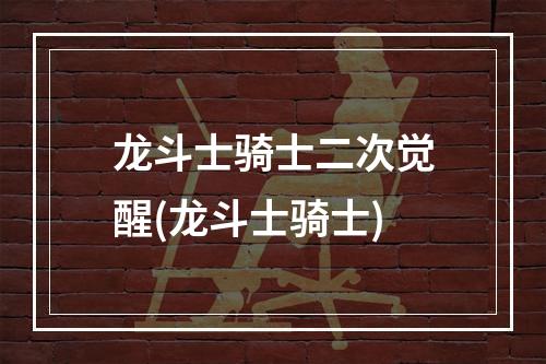 龙斗士骑士二次觉醒(龙斗士骑士)