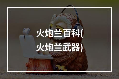 火炮兰百科(火炮兰武器)