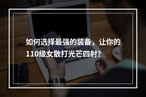 如何选择最强的装备，让你的110级女散打光芒四射？