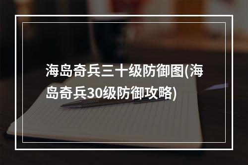 海岛奇兵三十级防御图(海岛奇兵30级防御攻略)