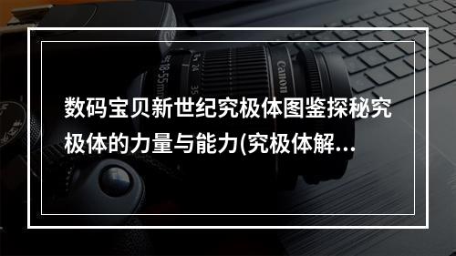 数码宝贝新世纪究极体图鉴探秘究极体的力量与能力(究极体解读数码宝贝新世纪中各类究极体图鉴一览)