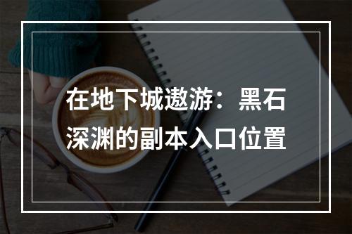 在地下城遨游：黑石深渊的副本入口位置