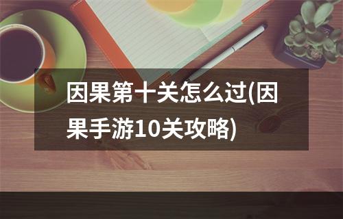 因果第十关怎么过(因果手游10关攻略)