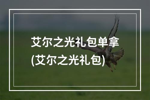 艾尔之光礼包单拿(艾尔之光礼包)