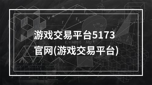 游戏交易平台5173官网(游戏交易平台)