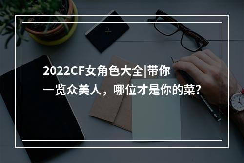 2022CF女角色大全|带你一览众美人，哪位才是你的菜？