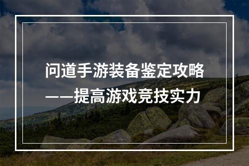 问道手游装备鉴定攻略——提高游戏竞技实力