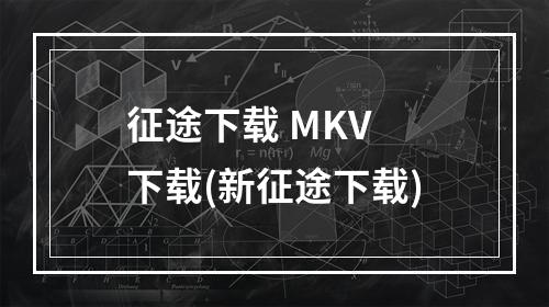 征途下载 MKV 下载(新征途下载)