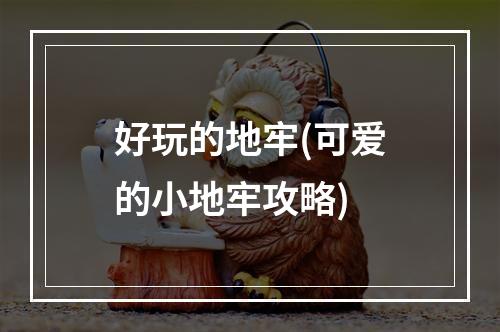 好玩的地牢(可爱的小地牢攻略)