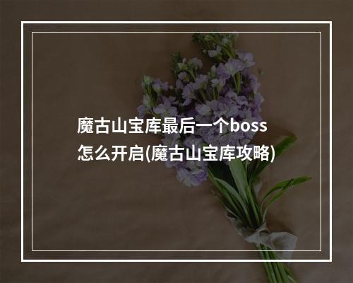 魔古山宝库最后一个boss怎么开启(魔古山宝库攻略)