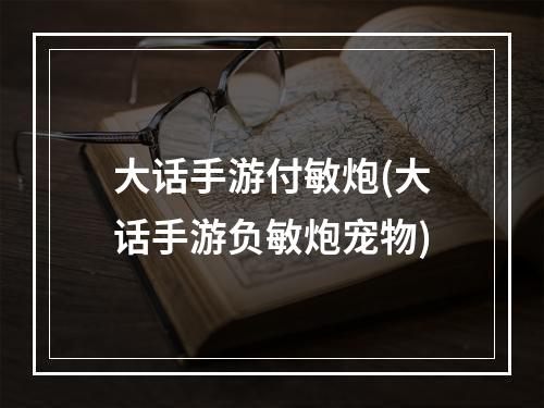 大话手游付敏炮(大话手游负敏炮宠物)