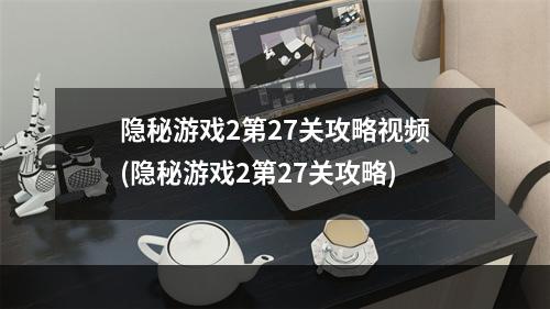 隐秘游戏2第27关攻略视频(隐秘游戏2第27关攻略)