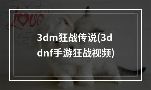 3dm狂战传说(3ddnf手游狂战视频)